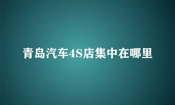 青岛汽车4S店集中在哪里