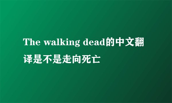 The walking dead的中文翻译是不是走向死亡