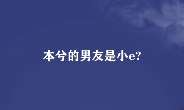 本兮的男友是小e?