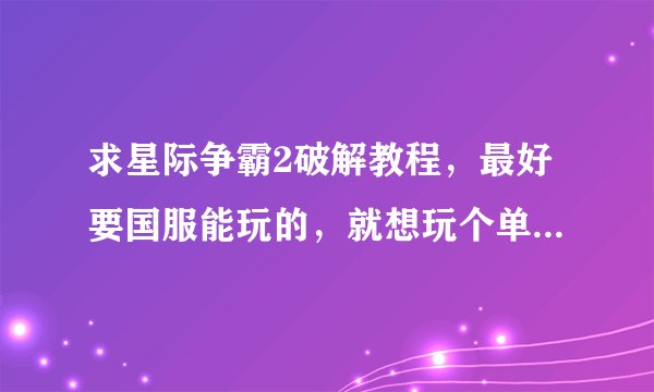 求星际争霸2破解教程，最好要国服能玩的，就想玩个单机任务，单机模拟战，没别的，能用再加分