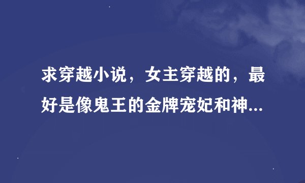 求穿越小说，女主穿越的，最好是像鬼王的金牌宠妃和神医傻妃那种的