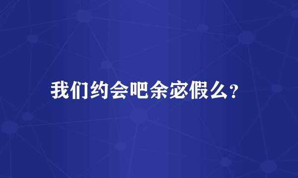 我们约会吧余宓假么？