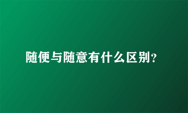 随便与随意有什么区别？