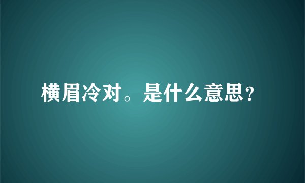 横眉冷对。是什么意思？