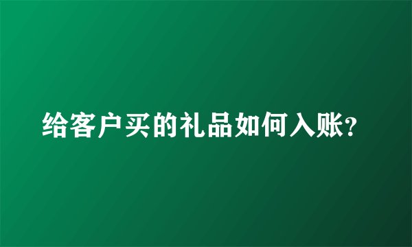 给客户买的礼品如何入账？