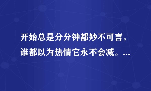 开始总是分分钟都妙不可言，谁都以为热情它永不会减。 这首歌叫什么 下一句又是什么