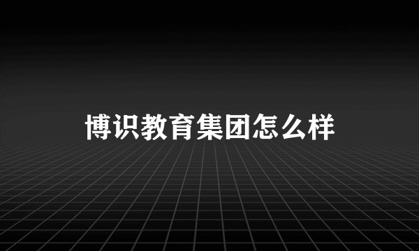 博识教育集团怎么样