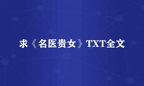 求《名医贵女》TXT全文