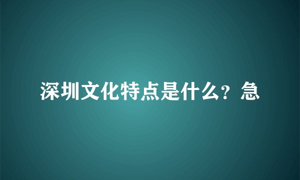 深圳文化特点是什么？急