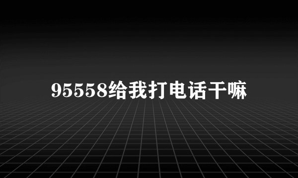 95558给我打电话干嘛