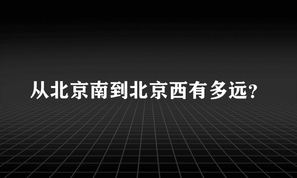 从北京南到北京西有多远？