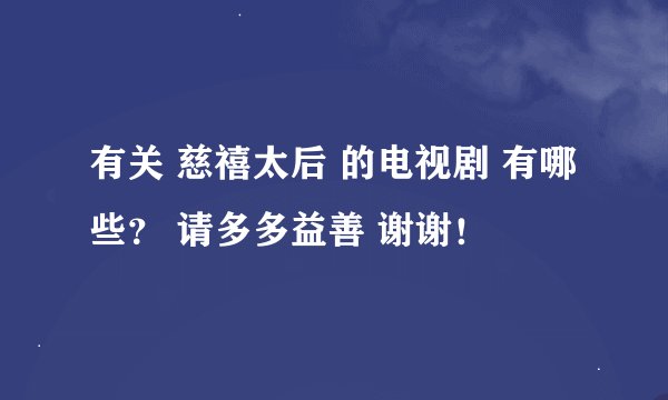 有关 慈禧太后 的电视剧 有哪些？ 请多多益善 谢谢！