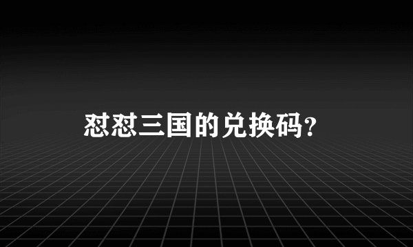 怼怼三国的兑换码？