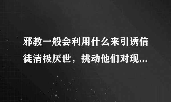 邪教一般会利用什么来引诱信徒消极厌世，挑动他们对现实和政府的不满情绪？