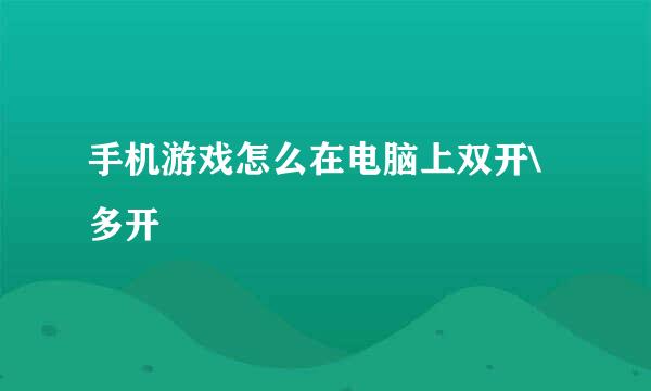 手机游戏怎么在电脑上双开\多开