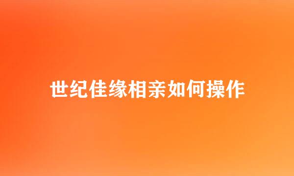 世纪佳缘相亲如何操作