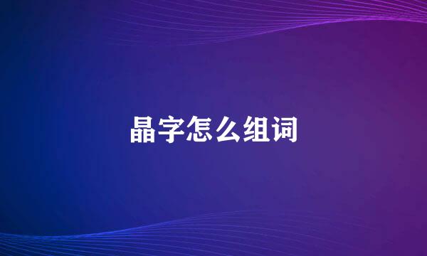 晶字怎么组词