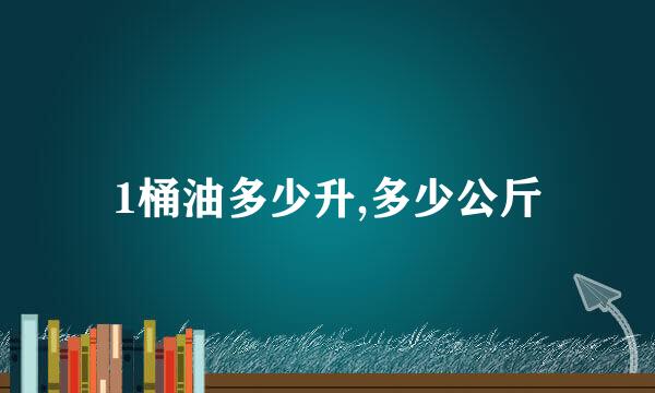 1桶油多少升,多少公斤