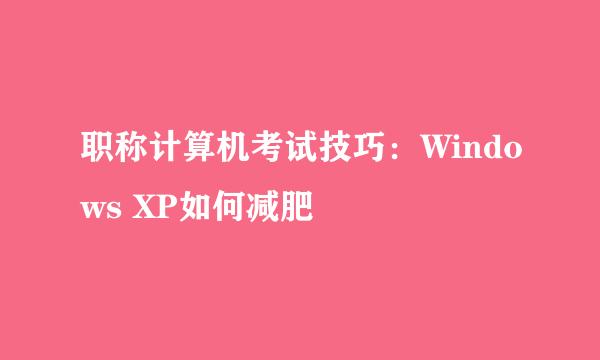 职称计算机考试技巧：Windows XP如何减肥