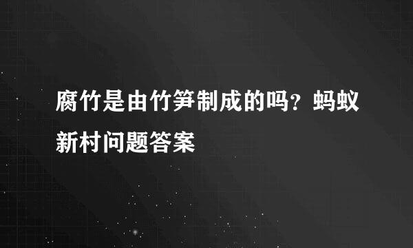 腐竹是由竹笋制成的吗？蚂蚁新村问题答案
