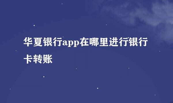 华夏银行app在哪里进行银行卡转账