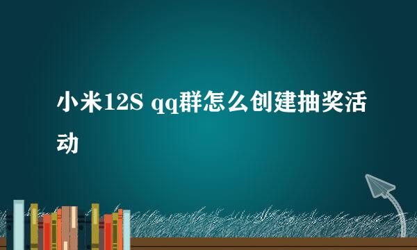 小米12S qq群怎么创建抽奖活动
