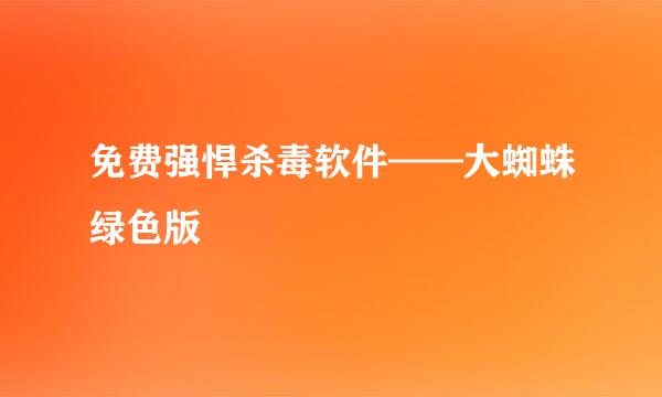 免费强悍杀毒软件——大蜘蛛绿色版