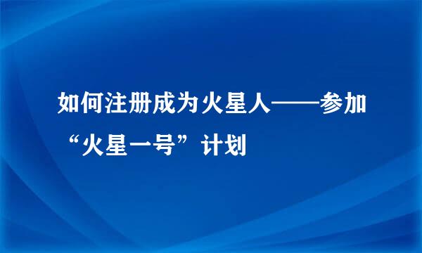 如何注册成为火星人——参加“火星一号”计划