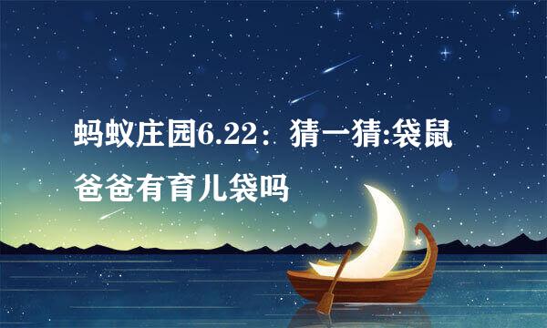 蚂蚁庄园6.22：猜一猜:袋鼠爸爸有育儿袋吗