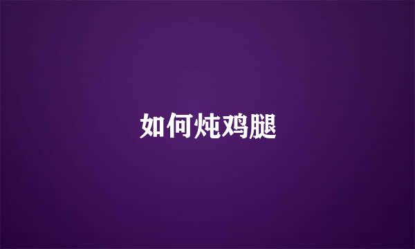 如何炖鸡腿