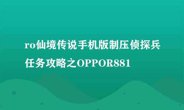 ro仙境传说手机版制压侦探兵任务攻略之OPPOR881