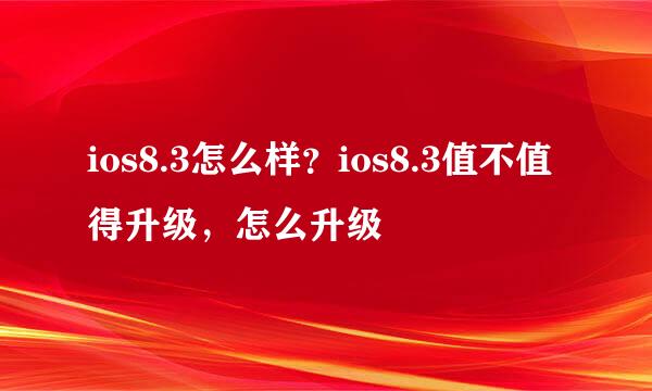 ios8.3怎么样？ios8.3值不值得升级，怎么升级