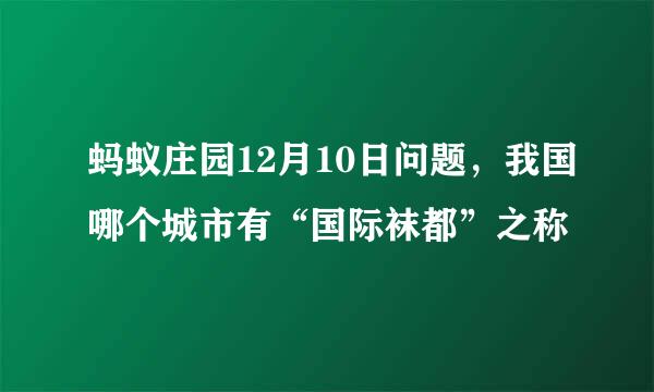蚂蚁庄园12月10日问题，我国哪个城市有“国际袜都”之称