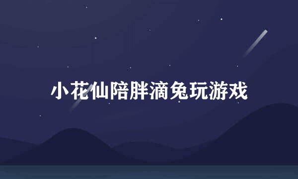小花仙陪胖滴兔玩游戏