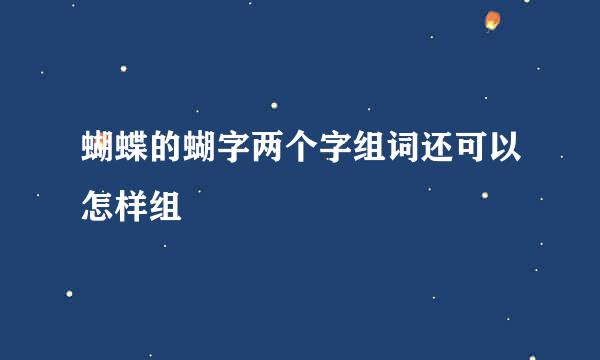 蝴蝶的蝴字两个字组词还可以怎样组