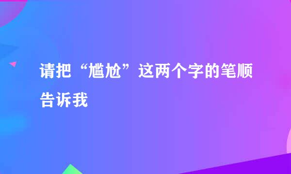 请把“尴尬”这两个字的笔顺告诉我