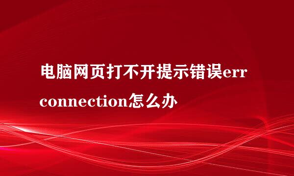 电脑网页打不开提示错误err connection怎么办