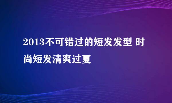 2013不可错过的短发发型 时尚短发清爽过夏