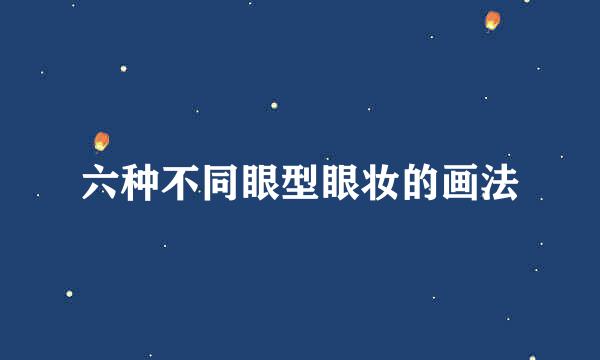 六种不同眼型眼妆的画法