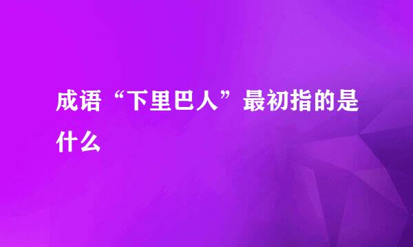 成语“下里巴人”最初指的是什么