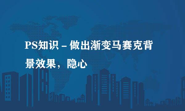 PS知识－做出渐变马赛克背景效果，隐心