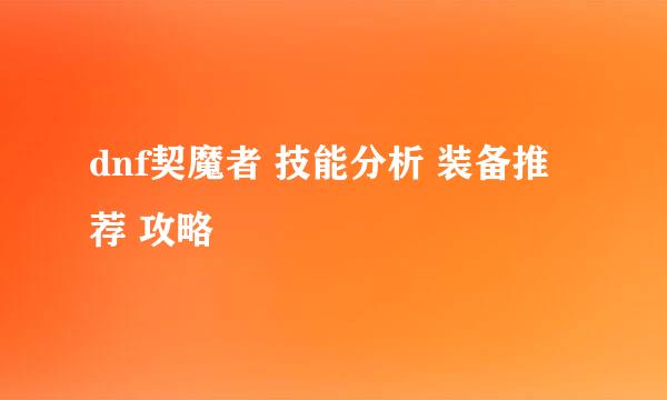 dnf契魔者 技能分析 装备推荐 攻略