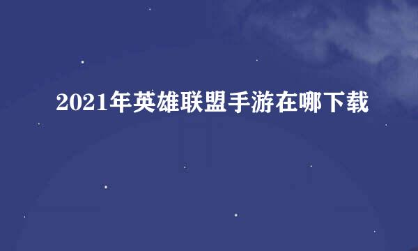 2021年英雄联盟手游在哪下载