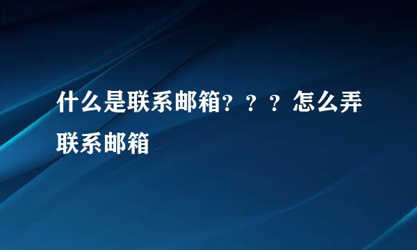 什么是联系邮箱？？？怎么弄联系邮箱