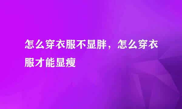 怎么穿衣服不显胖，怎么穿衣服才能显瘦