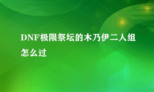 DNF极限祭坛的木乃伊二人组怎么过