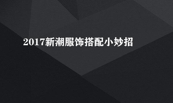 2017新潮服饰搭配小妙招