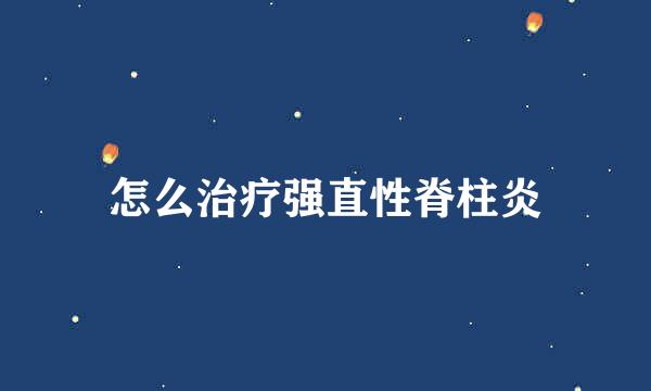 怎么治疗强直性脊柱炎