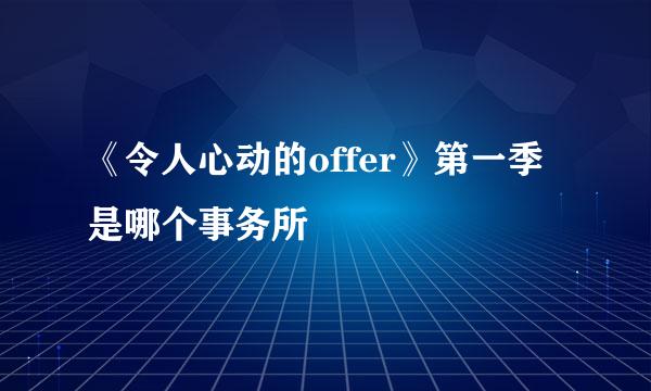 《令人心动的offer》第一季是哪个事务所