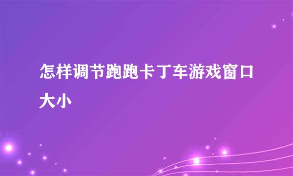 怎样调节跑跑卡丁车游戏窗口大小